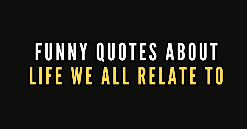 100 Funny Quotes About Life We All Relate To
